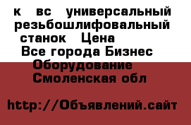 5к823вс14 универсальный резьбошлифовальный станок › Цена ­ 1 000 - Все города Бизнес » Оборудование   . Смоленская обл.